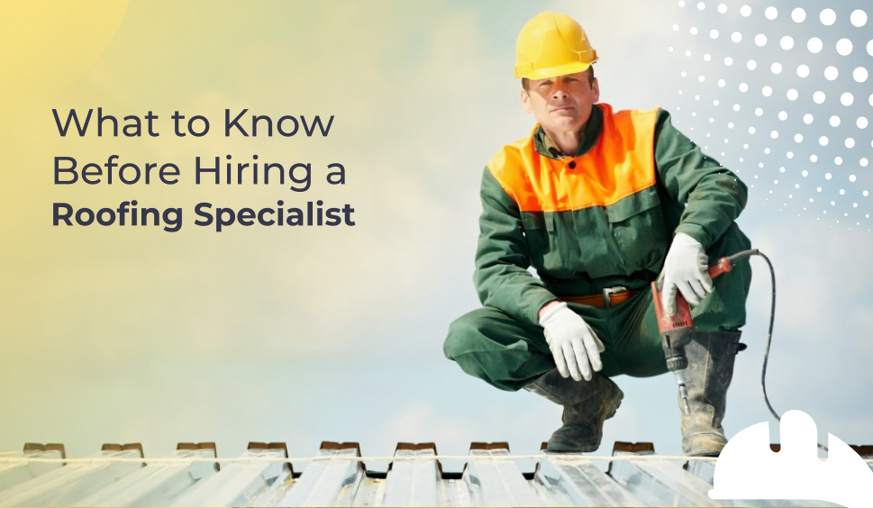 What to Know Before Hiring a Roofing Specialist